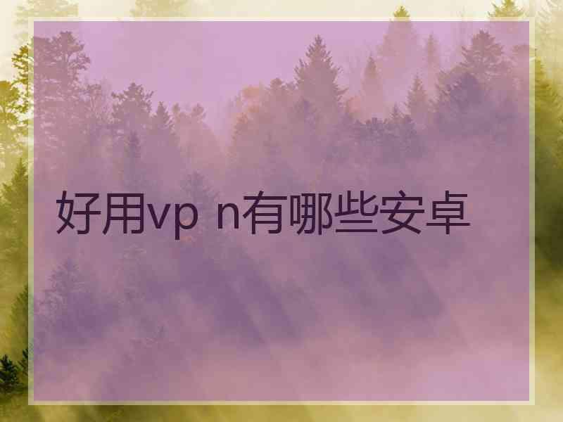 好用vp n有哪些安卓