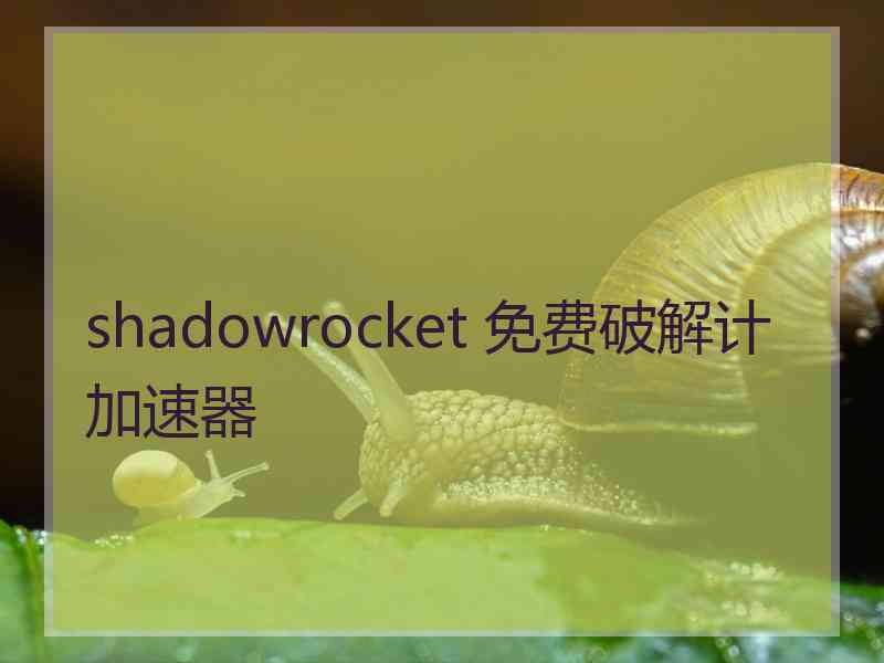 shadowrocket 免费破解计加速器