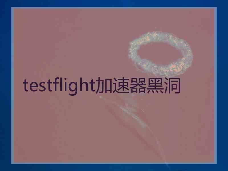 testflight加速器黑洞