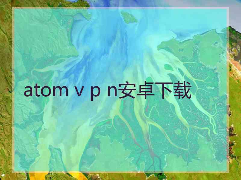 atom v p n安卓下载