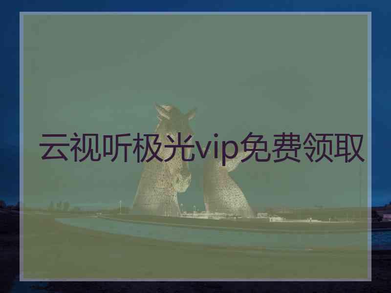 云视听极光vip免费领取