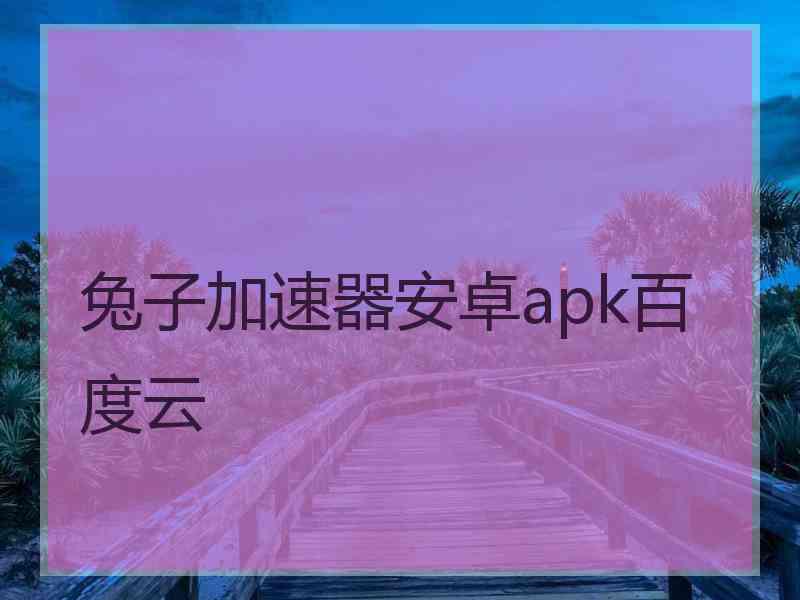 兔子加速器安卓apk百度云