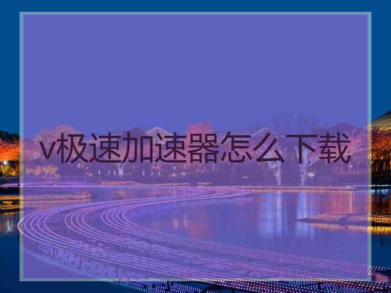 v极速加速器怎么下载