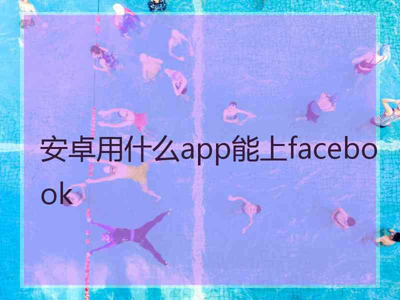 安卓用什么app能上facebook