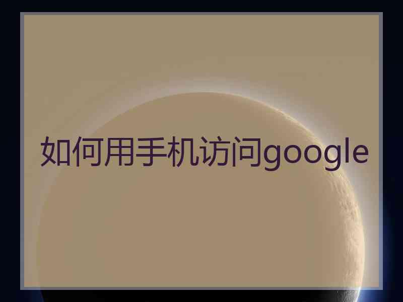 如何用手机访问google