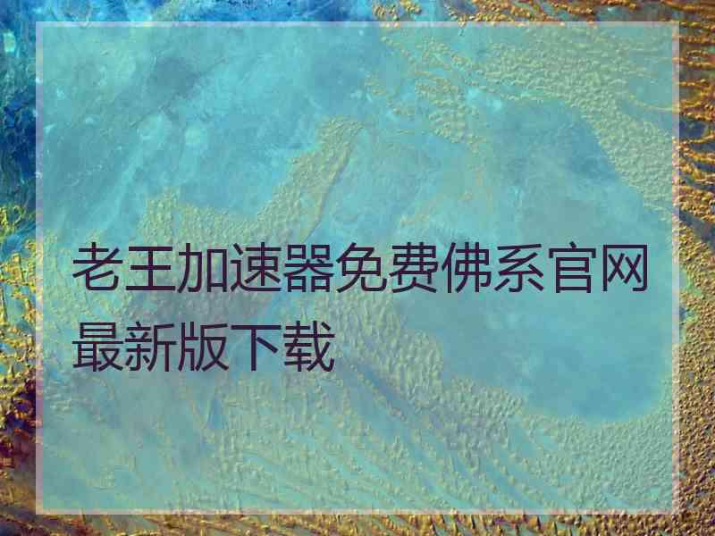 老王加速器免费佛系官网最新版下载