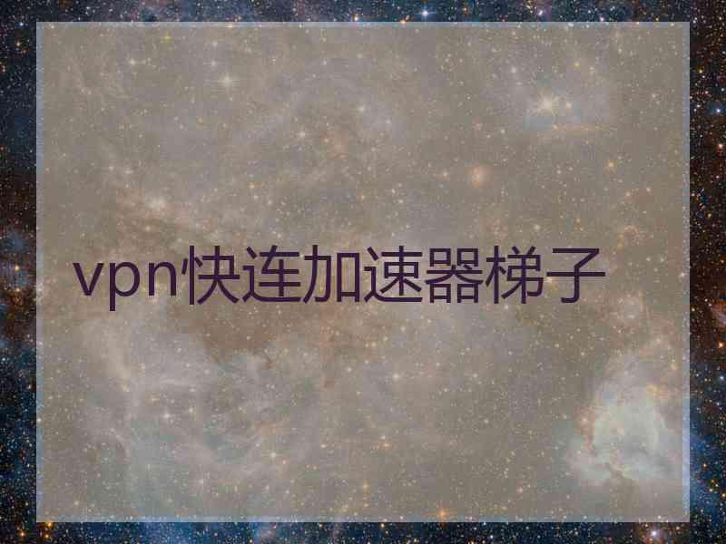 vpn快连加速器梯子